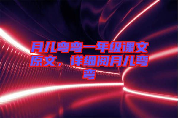 月兒彎彎一年級(jí)課文原文，詳細(xì)閱月兒彎彎