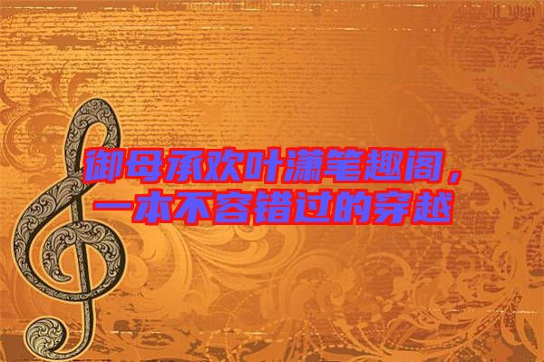 御母承歡葉瀟筆趣閣，一本不容錯(cuò)過的穿越