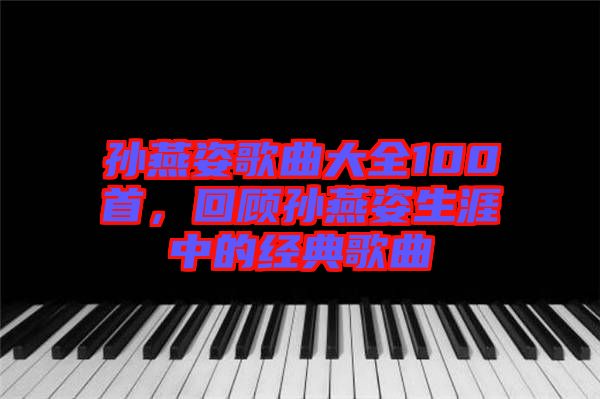 孫燕姿歌曲大全100首，回顧孫燕姿生涯中的經(jīng)典歌曲
