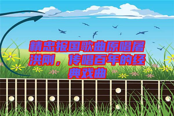 精忠報(bào)國(guó)歌曲原唱屠洪剛，傳唱百年的經(jīng)典戲曲