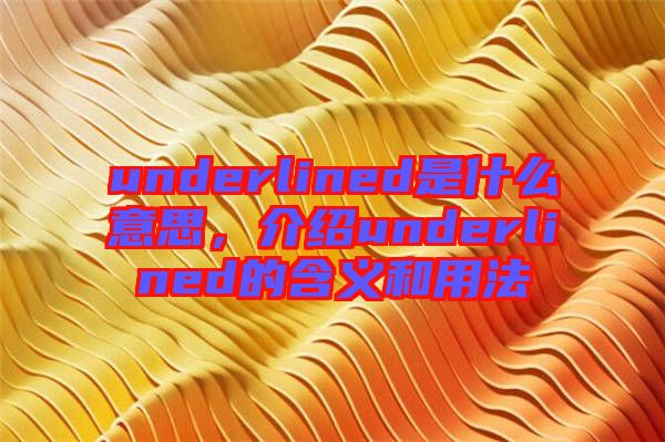 underlined是什么意思，介紹underlined的含義和用法