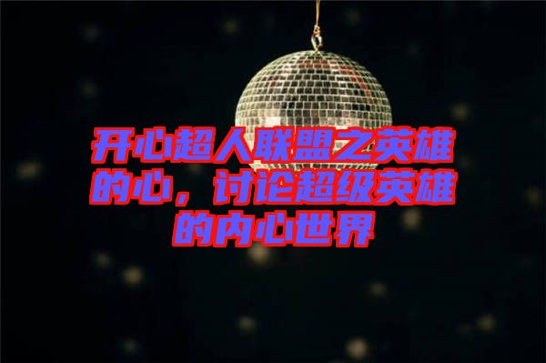 開(kāi)心超人聯(lián)盟之英雄的心，討論超級(jí)英雄的內(nèi)心世界