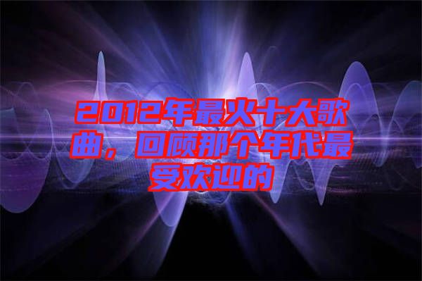 2012年最火十大歌曲，回顧那個年代最受歡迎的