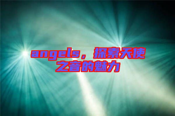 angels，探索天使之音的魅力