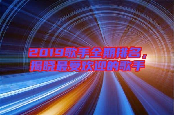 2019歌手全期排名，揭曉最受歡迎的歌手