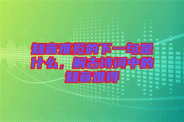 知音難覓的下一句是什么，解古詩詞中的知音難得