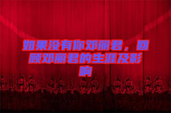 如果沒(méi)有你鄧麗君，回顧?quán)圎惥纳募坝绊? width=