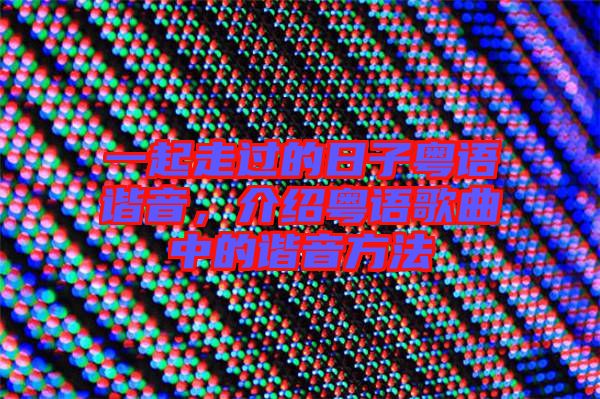 一起走過的日子粵語諧音，介紹粵語歌曲中的諧音方法