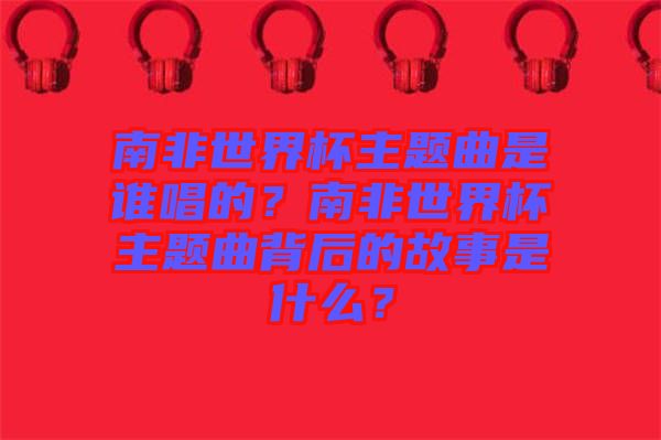 南非世界杯主題曲是誰(shuí)唱的？南非世界杯主題曲背后的故事是什么？