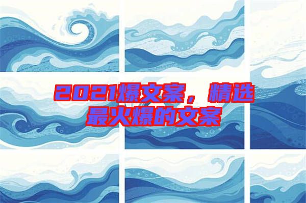 2021爆文案，精選最火爆的文案