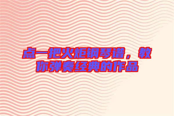 點一把火炬鋼琴譜，教你彈奏經(jīng)典的作品