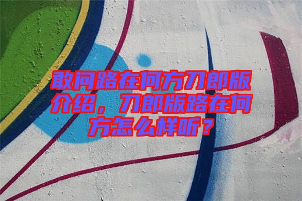 敢問路在何方刀郎版介紹，刀郎版路在何方怎么樣聽？