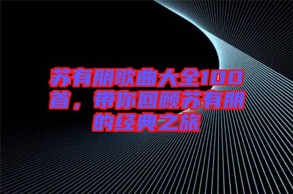 蘇有朋歌曲大全100首，帶你回顧蘇有朋的經(jīng)典之旅
