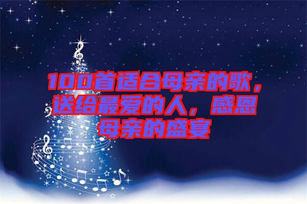 100首適合母親的歌，送給最?lèi)?ài)的人，感恩母親的盛宴