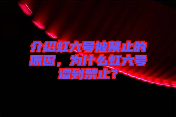 介紹虹六號(hào)被禁止的原因，為什么虹六號(hào)遭到禁止？