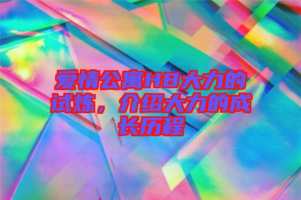 愛情公寓H8大力的試煉，介紹大力的成長歷程