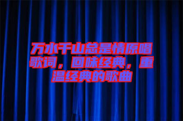 萬(wàn)水千山總是情原唱歌詞，回味經(jīng)典，重溫經(jīng)典的歌曲