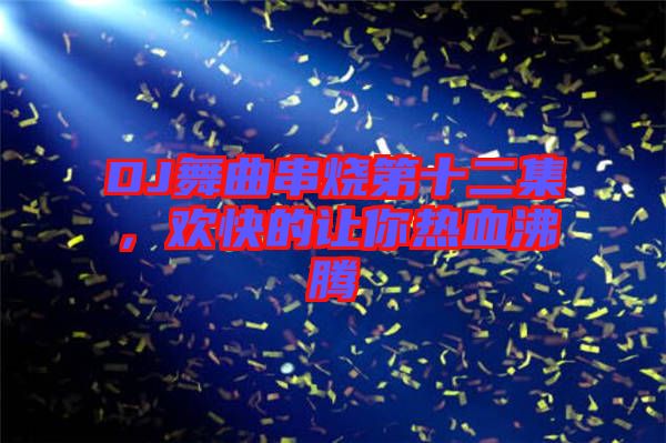 DJ舞曲串燒第十二集，歡快的讓你熱血沸騰