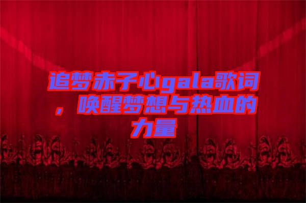 追夢(mèng)赤子心gala歌詞，喚醒夢(mèng)想與熱血的力量