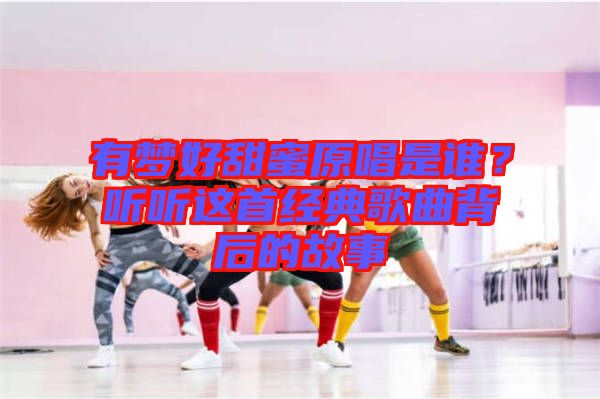 有夢好甜蜜原唱是誰？聽聽這首經(jīng)典歌曲背后的故事