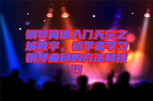 鋼琴簡(jiǎn)譜入門(mén)天空之城數(shù)字，初學(xué)者學(xué)習(xí)鋼琴曲目的方法和技巧
