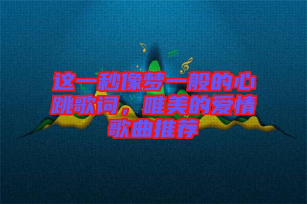 這一秒像夢(mèng)一般的心跳歌詞，唯美的愛(ài)情歌曲推薦