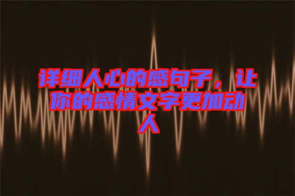 詳細(xì)人心的感句子，讓你的感情文字更加動人