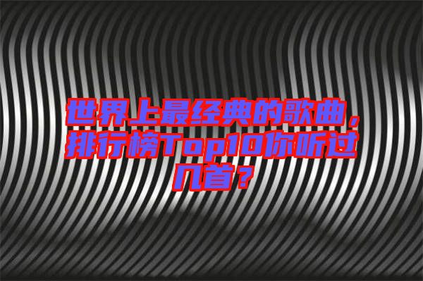 世界上最經(jīng)典的歌曲，排行榜Top10你聽過幾首？