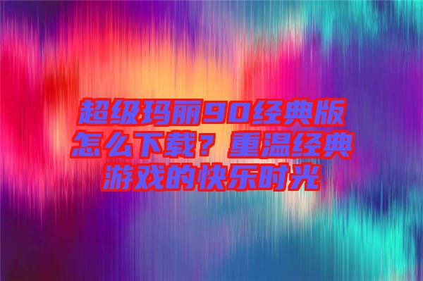 超級瑪麗90經(jīng)典版怎么下載？重溫經(jīng)典游戲的快樂時光