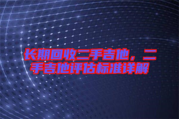 長期回收二手吉他，二手吉他評估標準詳解