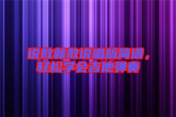 說散就散說唱版簡譜，輕松學(xué)會吉他彈奏