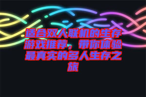 適合雙人聯(lián)機的生存游戲推薦，帶你體驗最真實的多人生存之旅