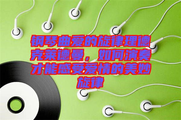鋼琴曲愛的旋律理德克萊德曼，如何演奏才能感受愛情的美妙旋律