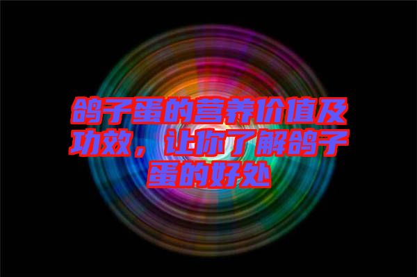 鴿子蛋的營養(yǎng)價(jià)值及功效，讓你了解鴿子蛋的好處