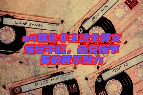 a4精選非主流全英文慢搖串燒，感受慢節(jié)奏的音樂魅力