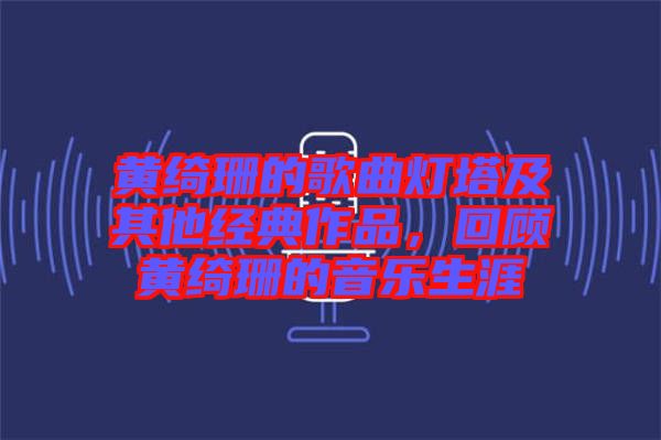 黃綺珊的歌曲燈塔及其他經(jīng)典作品，回顧黃綺珊的音樂(lè)生涯