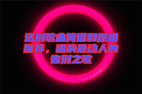 送別歌曲簡譜和原唱推薦，唱響最動人的告別之歌