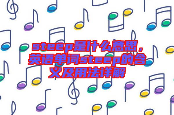 steep是什么意思，英語單詞steep的含義及用法詳解