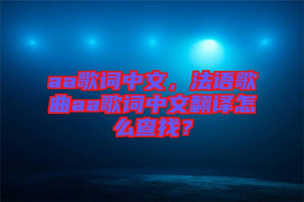 aa歌詞中文，法語歌曲aa歌詞中文翻譯怎么查找？