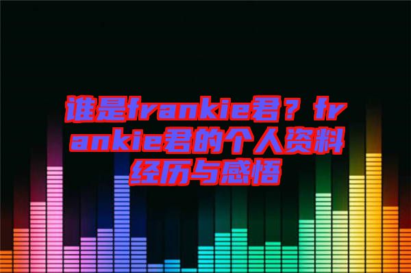 誰是frankie君？frankie君的個人資料經(jīng)歷與感悟