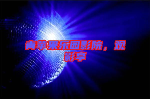 青蘋果樂園影院，觀影享