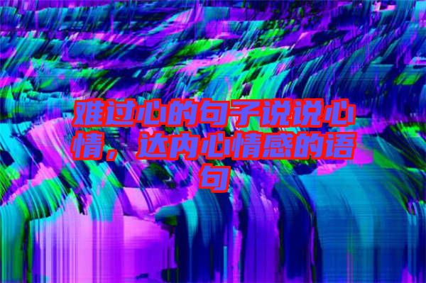 難過(guò)心的句子說(shuō)說(shuō)心情，達(dá)內(nèi)心情感的語(yǔ)句