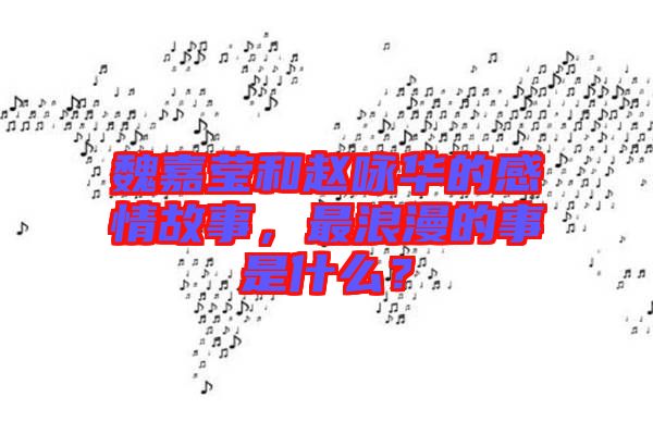 魏嘉瑩和趙詠華的感情故事，最浪漫的事是什么？