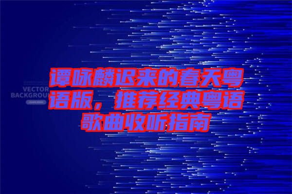 譚詠麟遲來(lái)的春天粵語(yǔ)版，推薦經(jīng)典粵語(yǔ)歌曲收聽(tīng)指南