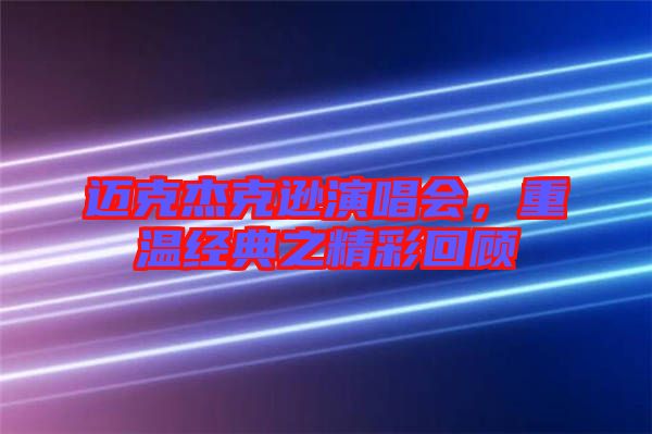 邁克杰克遜演唱會，重溫經典之精彩回顧