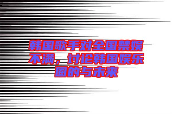 韓國歌手對全國禁娛不滿，討論韓國娛樂圈的與未來