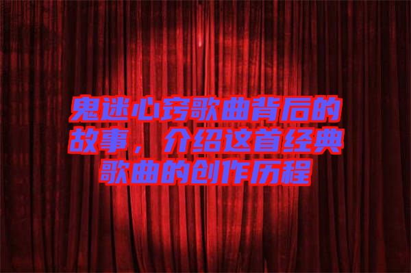鬼迷心竅歌曲背后的故事，介紹這首經(jīng)典歌曲的創(chuàng)作歷程