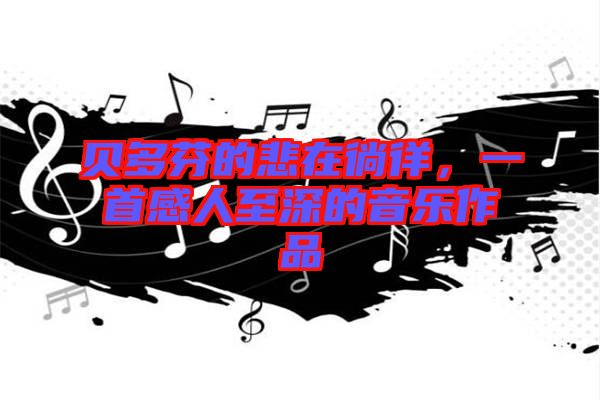 貝多芬的悲在徜徉，一首感人至深的音樂(lè)作品