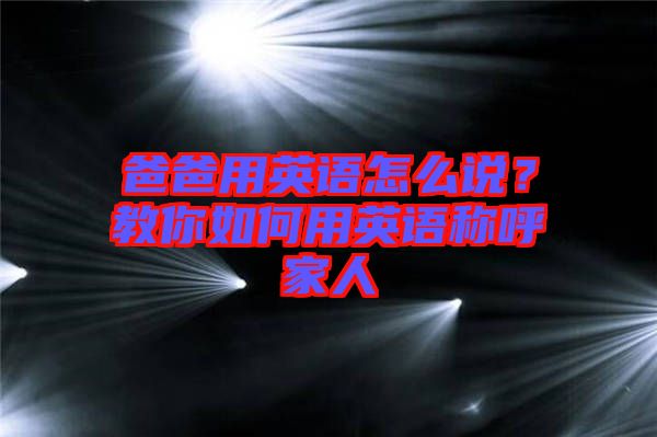 爸爸用英語(yǔ)怎么說(shuō)？教你如何用英語(yǔ)稱呼家人