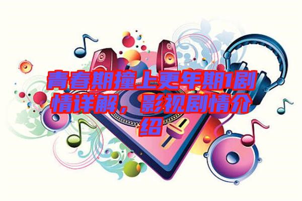 青春期撞上更年期1劇情詳解，影視劇情介紹